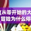 (从零开始的大冒险为什么停服)从零开始的大冒险停运，深度分析与展望