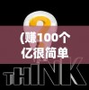 (赚100个亿很简单)赚够100亿小游戏攻略大全及常见问题解答
