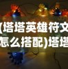 (塔塔英雄符文怎么搭配)塔塔英雄符文，深度解析与策略指南