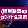 (喵星联盟app叫什么来着)喵星联盟APP的名称及其相关介绍