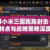 探寻小米三国跑跑射击：角色特点与战略策略深度解析与细致研究
