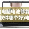 (电脑电池修复软件哪个好)电脑电池修复软件，重塑电池寿命的关键