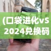 (口袋进化vS 2024兑换码)口袋进化VS，游戏进化论下的新挑战