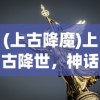 (上古降魔)上古降世，神话时代的降临与影响
