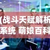 (战斗天赋解析系统 萌娘百科)战斗天赋解析系统萌娘百科，全面解析与常见问题解答