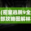 (密室逃脱9全部攻略图解林菀檬)密室逃脱9游戏全攻略图解，解锁谜题之门