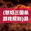 (怒焰三国杀游戏规则)游卡怒焰三国杀，一场策略与激情的盛宴