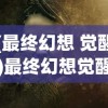 (最终幻想 觉醒)最终幻想觉醒更新内容深度解析