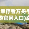 (幸存者方舟手游官网入口)幸存者方舟手游，生存探险的新纪元