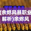 (余烬风暴职业解析)余烬风暴职业攻略大全，角色选择与成长指南