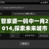 管家婆一码中一肖2014,探索未来城市的新魅力_QHD版.4.634