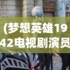 (梦想英雄1942电视剧演员表)梦想英雄14，探索未知，追寻梦想的英勇之旅
