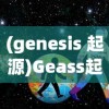 (genesis 起源)Geass起源，探究神秘力量的源头