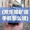 (欢乐挖矿领手机怎么领)欢乐挖矿领手机，游戏新风尚与现实挑战