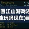 (画江山游戏还能玩吗现在)画江山游戏还能玩吗，全面解析游戏现状与发展前景