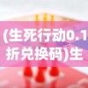 (生死行动0.1折兑换码)生死行动0.1折，挑战与机遇并存