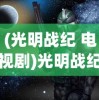 (光明战纪 电视剧)光明战纪，一场史诗般的奇幻冒险之旅