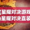 (星耀对决游戏)星耀对决直装，游戏新体验的深度解析与常见问题解答