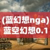 (蓝幻想nga)蓝空幻想0.1折，一场梦幻般的游戏盛宴的开启