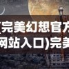 (完美幻想官方网站入口)完美幻想官方网站，探索虚拟世界的门户