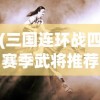 (三国连环战四赛季武将推荐攻略)三国连环战四赛季武将推荐分析与指南