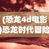 (恐龙4d电影)恐龙时代冒险，几年前的恐龙4D单机游戏探索
