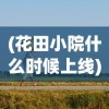 (花田小院什么时候上线)花田小院官方正版，探索乡村生活的美学与乐趣