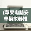 (苹果电脑安卓模拟器推荐)苹果电脑安卓模拟器，跨界体验的新篇章
