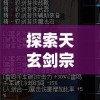 探索天玄剑宗百度百科：深入解析剑宗历史沿革、传承秘籍以及杰出门派代表人物