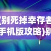 (别死掉幸存者手机版攻略)别死掉幸存者手机版，生存挑战与策略解析