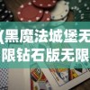 (黑魔法城堡无限钻石版无限金币版)黑魔法城堡无限钻石版，游戏深度解析与常见问题解答