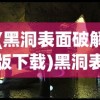 (黑洞表面破解版下载)黑洞表面破解版，探索未知宇宙的神秘面纱
