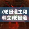 (轮回道主和韩立)轮回道主，神秘力量的探索与解析