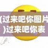 (过来吧你图片)过来吧你表情包，网络文化的流行符号解析