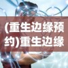 (重生边缘预约)重生边缘宣布9月9日终止运营，深度分析与未来展望