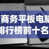 (商务平板电脑排行榜前十名)商务平板电脑排行榜，高效办公的首选设备