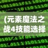 (元素魔法之战4技能选择)元素魔法之战4全职业攻略详解及常见问题解答