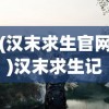 (汉末求生官网)汉末求生记，历史背景下的生存挑战与策略探索