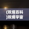(双境百科)双境宇宙，探索多元宇宙的奥秘与未来展望