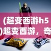(超变西游h5)超变西游，奇幻与策略的结合