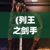 (列王之剑手游视频)列王之剑，一款值得探索的游戏是否好玩？