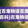 (百鬼物语百度百科)百鬼物语背后的公司揭秘，神秘故事的创作者归属何方？