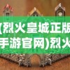 (烈火皇城正版手游官网)烈火皇城正版手游，深度解析与常见问题解答