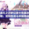 真红之刃梦幻骑士完美攻略：如何在战斗中娴熟运用技能，全面提升战力和生存能力
