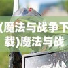 (魔法与战争下载)魔法与战歌国际服，游戏概述与常见问题解答