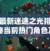 探索最新迷途之光排行榜：揭秘当前热门角色及其强力组合策略