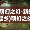 (萌幻之幻-新的起乡)萌幻之幻，奇幻世界的探索与体验