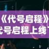 (《代号启程》)代号启程上线了吗，新游戏发布与期待的分析