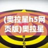 (奥拉星h5网页版)奥拉星H5，新一代游戏世界的探索与挑战