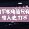 (平板电脑只有输入法,打不了字 ,怎么办)平板电脑输入法只有英文？解决方法大解析！